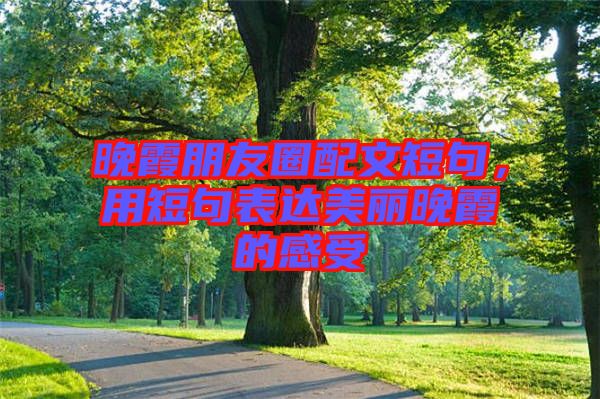 晚霞朋友圈配文短句，用短句表達美麗晚霞的感受