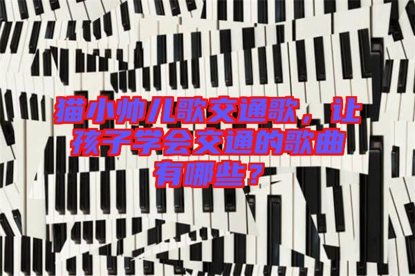 貓小帥兒歌交通歌，讓孩子學(xué)會交通的歌曲有哪些？