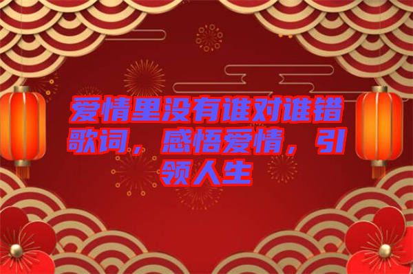 愛情里沒有誰對誰錯歌詞，感悟愛情，引領(lǐng)人生