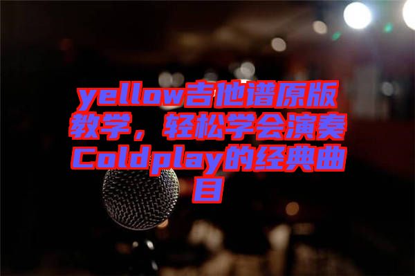 yellow吉他譜原版教學，輕松學會演奏Coldplay的經典曲目