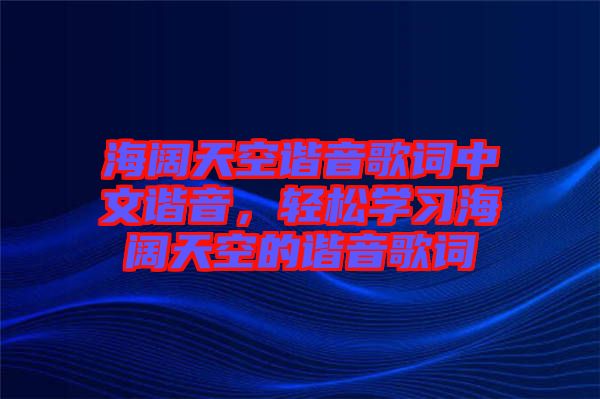 海闊天空諧音歌詞中文諧音，輕松學習海闊天空的諧音歌詞