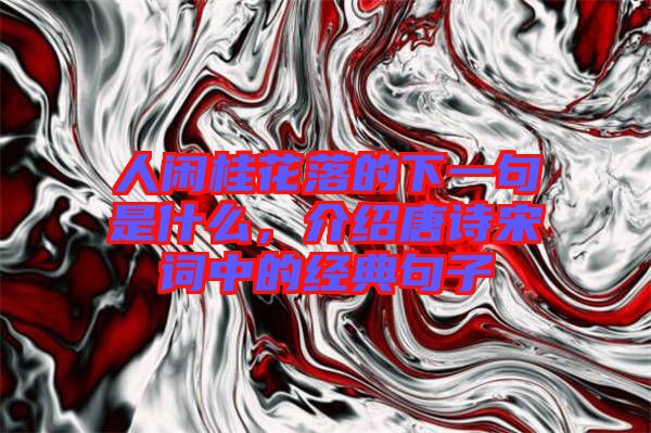 人閑桂花落的下一句是什么，介紹唐詩宋詞中的經典句子