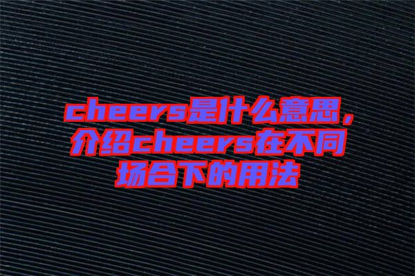 cheers是什么意思，介紹cheers在不同場合下的用法