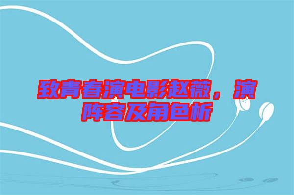 致青春演電影趙薇，演陣容及角色析