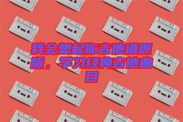 我會想起你吉他譜原版，學習經典吉他曲目