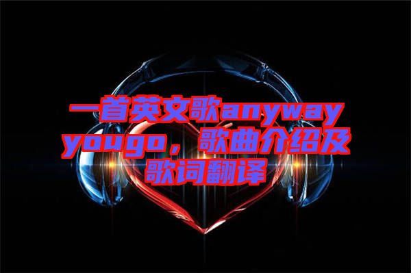 一首英文歌anywayyougo，歌曲介紹及歌詞翻譯