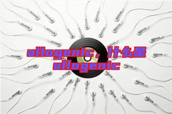 allogenic，什么是allogenic