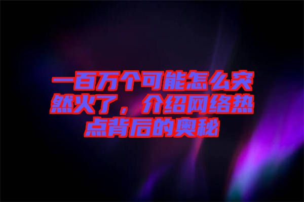 一百萬(wàn)個(gè)可能怎么突然火了，介紹網(wǎng)絡(luò)熱點(diǎn)背后的奧秘