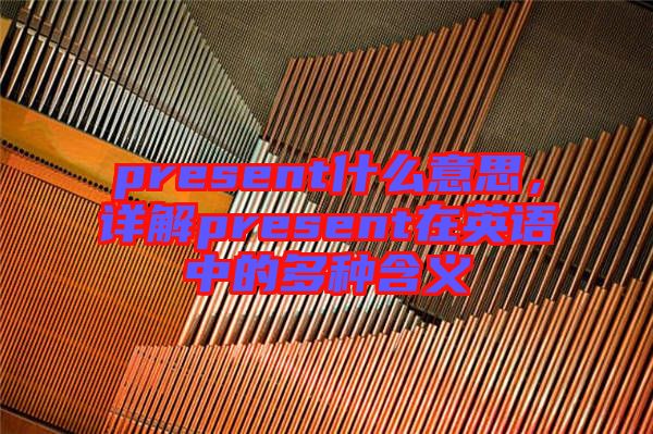 present什么意思，詳解present在英語(yǔ)中的多種含義