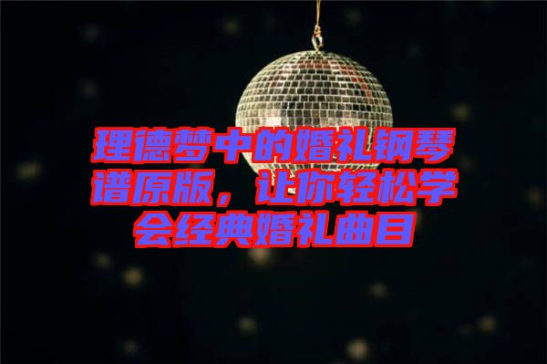 理德夢中的婚禮鋼琴譜原版，讓你輕松學會經典婚禮曲目