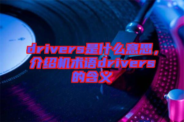 drivers是什么意思，介紹機術語drivers的含義