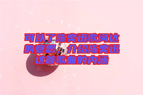 可以了陳奕迅歌詞達的意思，介紹陳奕迅這首歌曲的內涵