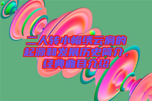 二人轉小帽繡云肩的起源和發展歷史簡介，經典曲目介紹