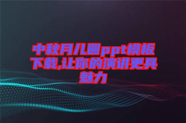 中秋月兒圓ppt模板下載,讓你的演講更具魅力