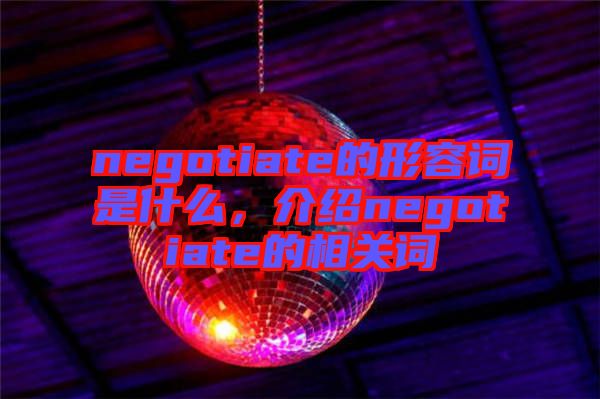 negotiate的形容詞是什么，介紹negotiate的相關詞