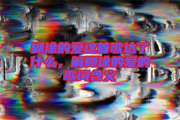 糊涂的愛這首歌達了什么，解糊涂的愛的歌詞含義