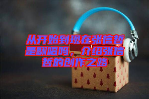 從開始到現在張信哲是翻唱嗎，介紹張信哲的創作之路