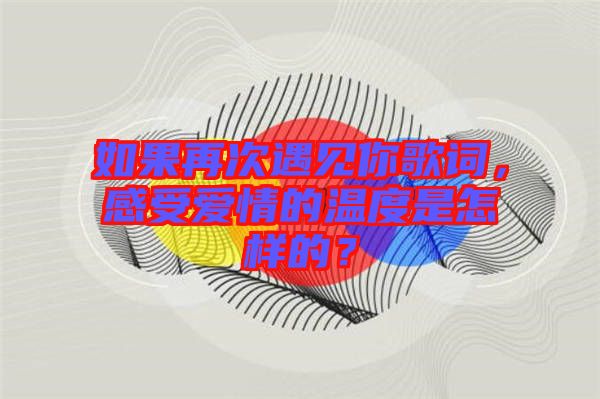 如果再次遇見你歌詞，感受愛情的溫度是怎樣的？