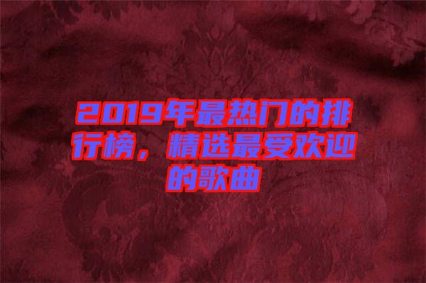 2019年最熱門的排行榜，精選最受歡迎的歌曲