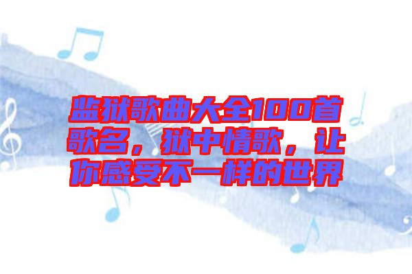 監獄歌曲大全100首歌名，獄中情歌，讓你感受不一樣的世界