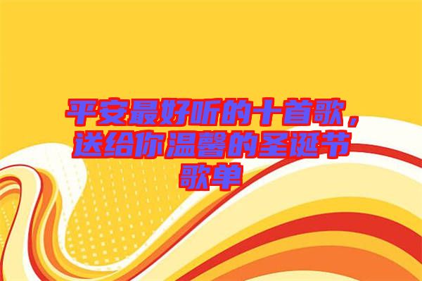 平安最好聽(tīng)的十首歌，送給你溫馨的圣誕節(jié)歌單