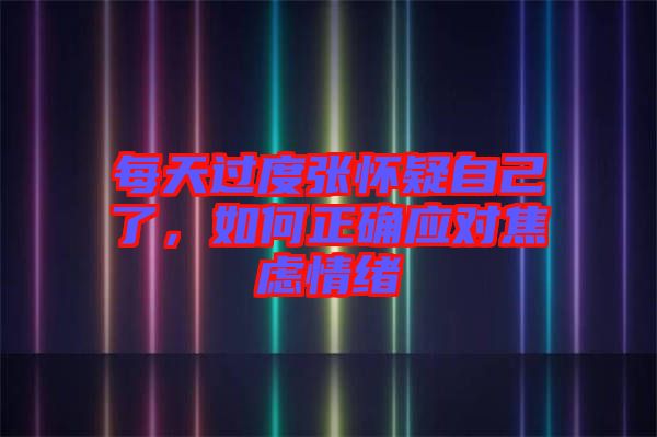 每天過度張懷疑自己了，如何正確應對焦慮情緒