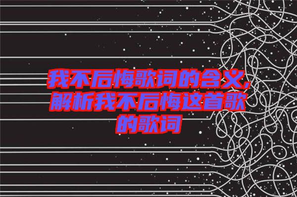 我不后悔歌詞的含義,解析我不后悔這首歌的歌詞