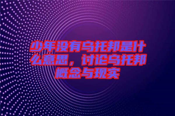 少年沒有烏托邦是什么意思，討論烏托邦概念與現實