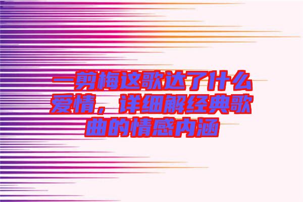 一剪梅這歌達了什么愛情，詳細解經典歌曲的情感內涵