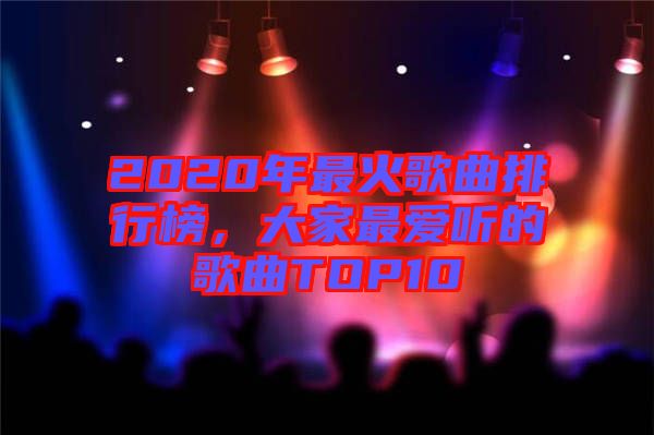 2020年最火歌曲排行榜，大家最愛聽的歌曲TOP10