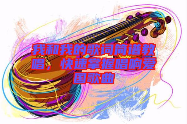 我和我的歌詞簡(jiǎn)譜教唱，快速掌握唱響愛(ài)國(guó)歌曲