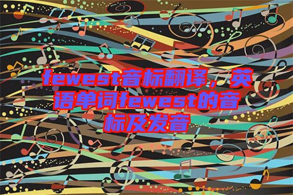 fewest音標翻譯，英語單詞fewest的音標及發音