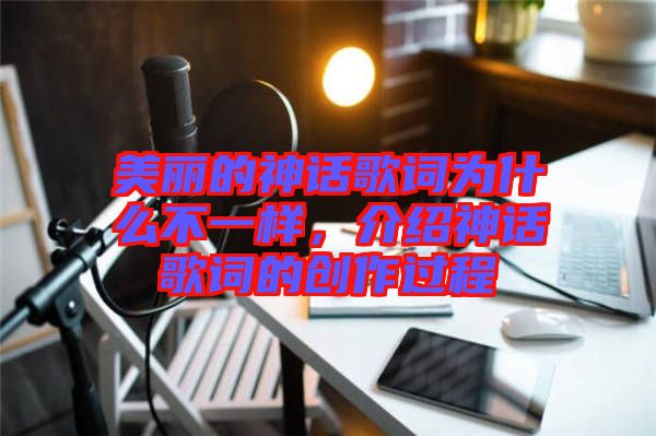 美麗的神話歌詞為什么不一樣，介紹神話歌詞的創作過程