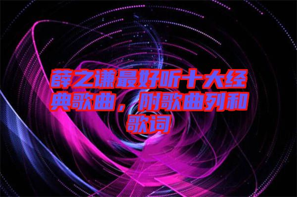 薛之謙最好聽十大經典歌曲，附歌曲列和歌詞