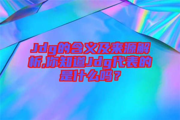 Jdg的含義及來源解析,你知道Jdg代表的是什么嗎？