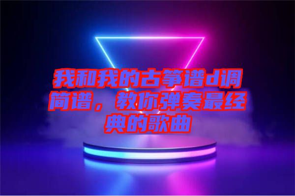 我和我的古箏譜d調簡譜，教你彈奏最經典的歌曲