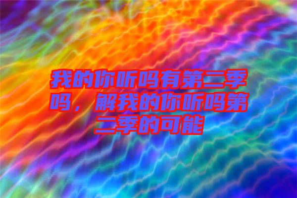 我的你聽(tīng)嗎有第二季嗎，解我的你聽(tīng)嗎第二季的可能