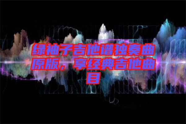 綠袖子吉他譜獨奏曲原版，享經典吉他曲目