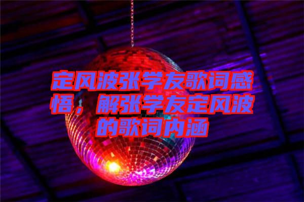 定風(fēng)波張學(xué)友歌詞感悟，解張學(xué)友定風(fēng)波的歌詞內(nèi)涵