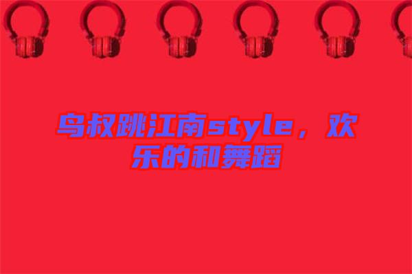 鳥叔跳江南style，歡樂的和舞蹈