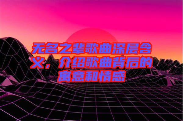 無名之輩歌曲深層含義，介紹歌曲背后的寓意和情感