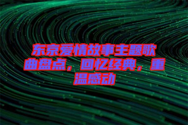 東京愛情故事主題歌曲盤點，回憶經典，重溫感動