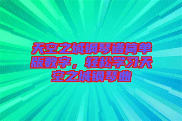 天空之城鋼琴譜簡單版數(shù)字，輕松學(xué)習(xí)天空之城鋼琴曲