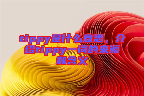 tippy是什么意思，介紹tippy一詞的來源和含義