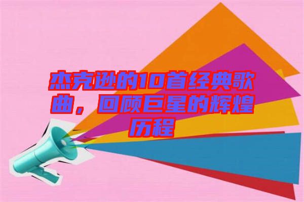 杰克遜的10首經典歌曲，回顧巨星的輝煌歷程