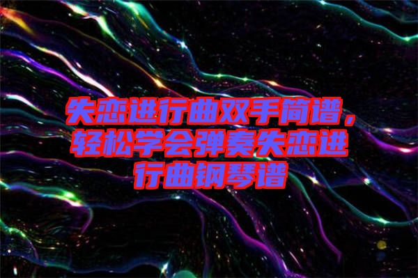 失戀進(jìn)行曲雙手簡譜，輕松學(xué)會(huì)彈奏失戀進(jìn)行曲鋼琴譜