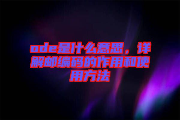 ode是什么意思，詳解郵編碼的作用和使用方法