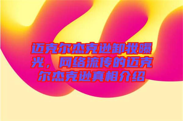 邁克爾杰克遜卸妝曝光，網絡流傳的邁克爾杰克遜真相介紹