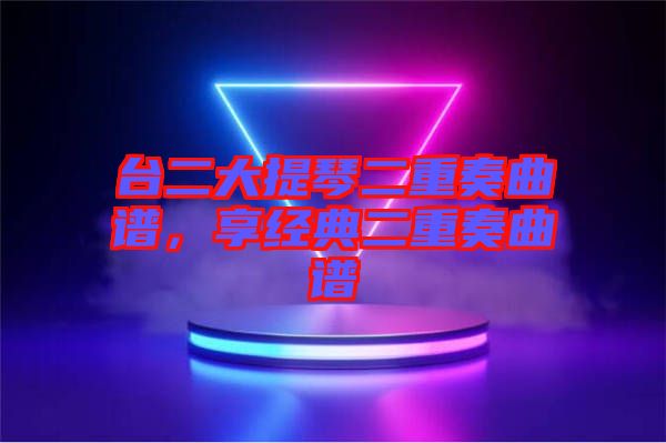 臺二大提琴二重奏曲譜，享經(jīng)典二重奏曲譜