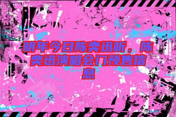 明年今日陳奕迅聽，陳奕迅演唱會門預(yù)售信息